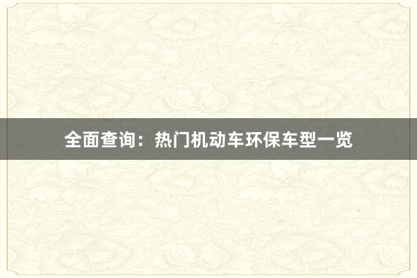 全面查询：热门机动车环保车型一览